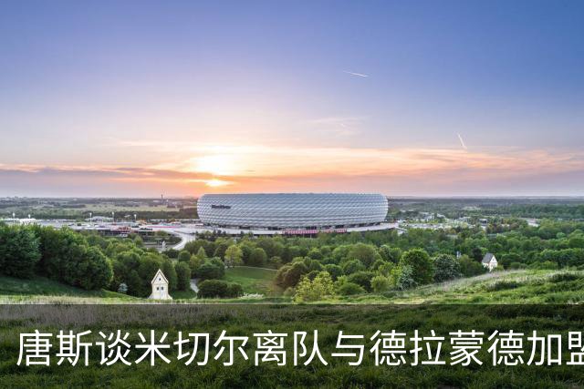 唐斯谈米切尔离队与德拉蒙德加盟感想