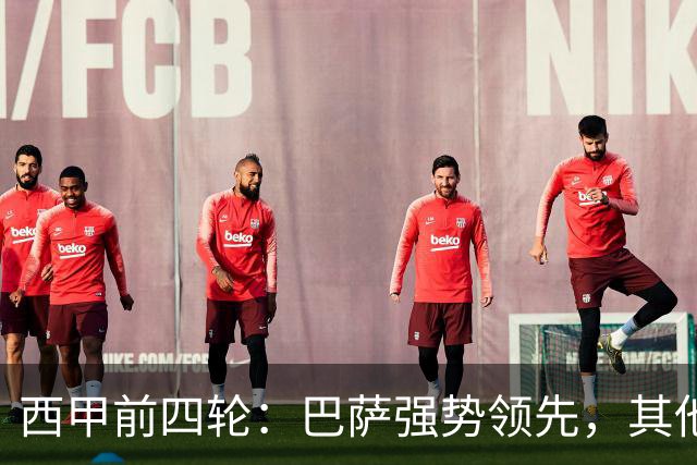 西甲前四轮：巴萨强势领先，其他球队陷入低迷